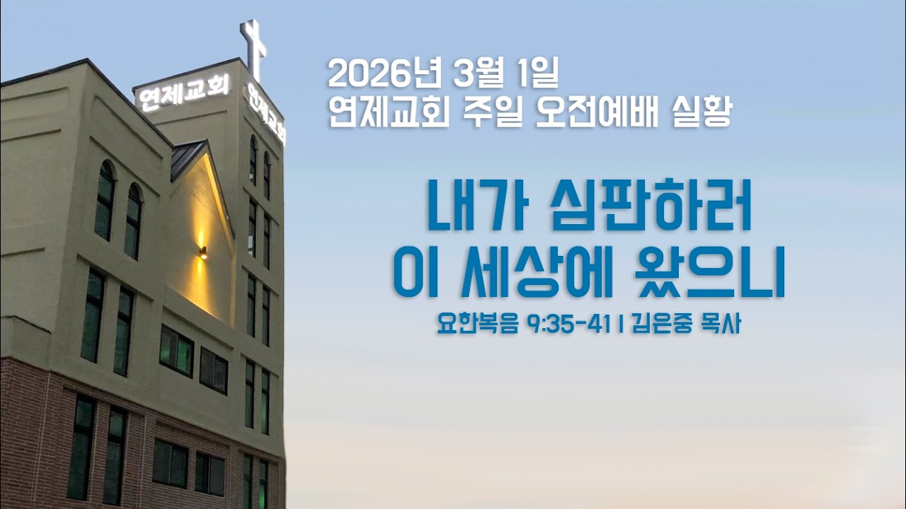 2026년 3월 1일 연제교회 주일 오전 1부 예배 Live - 내가 심판하러 이 세상에 왔으니  (요 9:35-41) - [생방송]