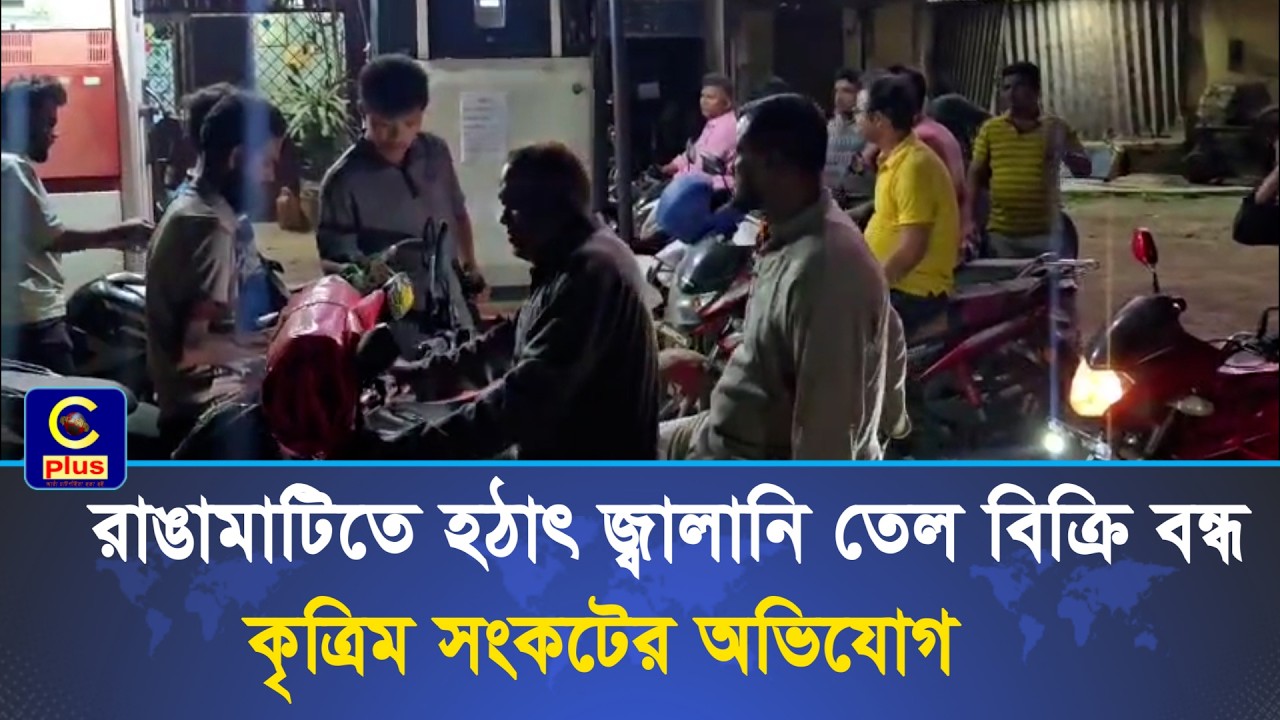 রাঙামাটিতে হঠাৎ জ্বালানি তেল বিক্রি বন্ধ, কৃত্রিম সংকটের অভিযোগ | Cplus