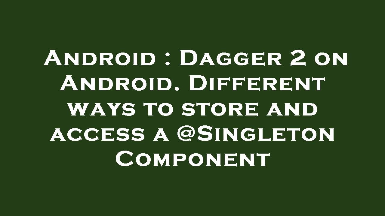 Android : Dagger 2 on Android. Different ways to store and access a @Singleton Component