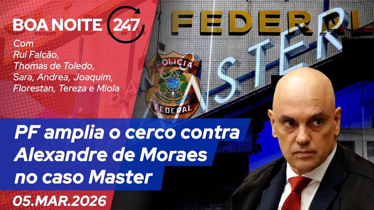 Boa noite 247: PF amplia o cerco contra Alexandre de Moraes no caso Master (05.03.26)