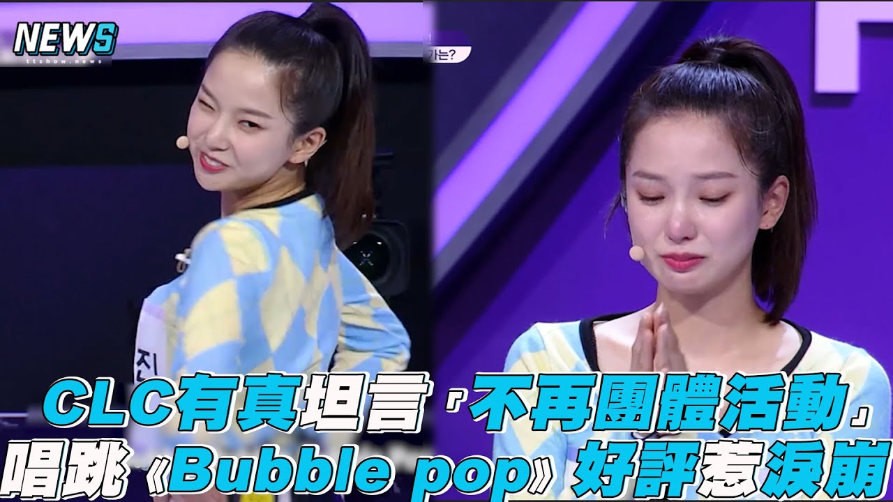 【GirlsPlanet999】CLC有真坦言「不再團體活動」唱跳《Bubble pop》好評惹淚崩