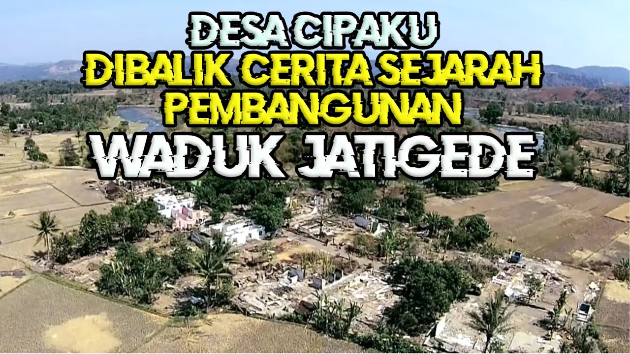 DESA CIPAKU DI BALIK CERITA SEJARAH PEMBANGUNAN WADUK JATIGEDE