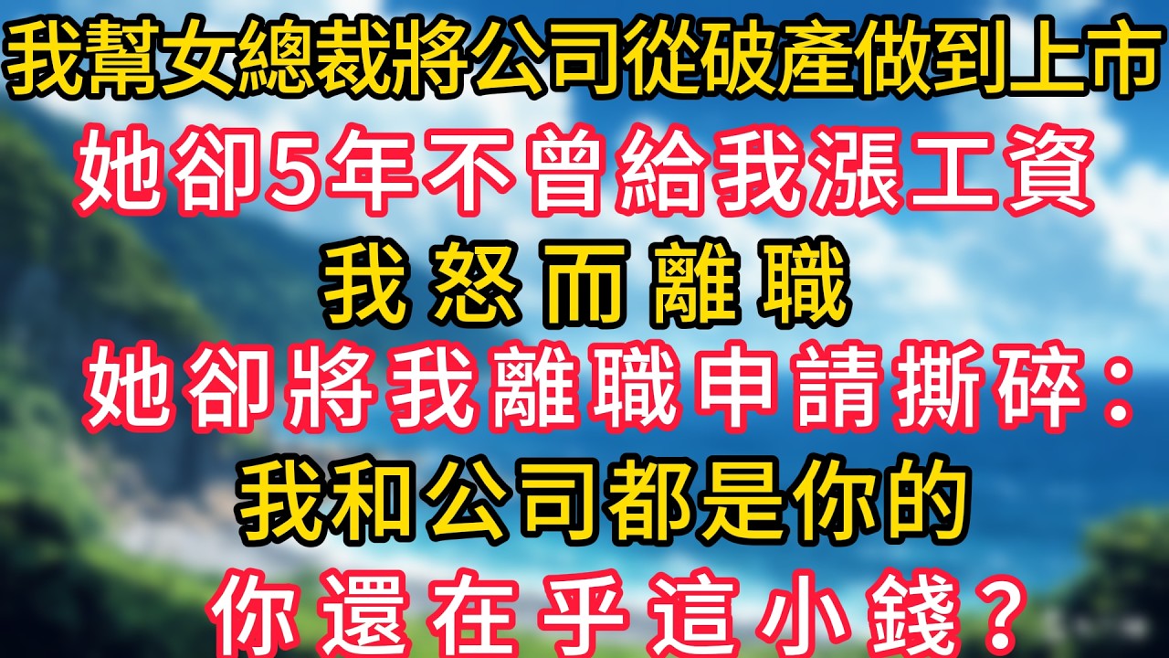 我幫女總裁將公司從破產做到上市，她卻5年不曾給我漲工資，我怒而離職，她卻將我離職申請撕碎：我和公司都是你的，你還在乎這小錢？#幸福生活#為人處世#生活經驗#情感故事#婆媳故事#子女孝順#孝順#子女不孝