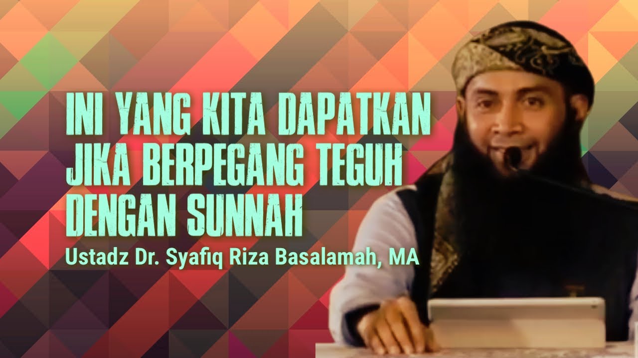 INI YANG KITA DAPATKAN JIKA BERPEGANG DENGAN SUNNAH - Ustadz Dr. Syafiq Riza Basalamah, MA