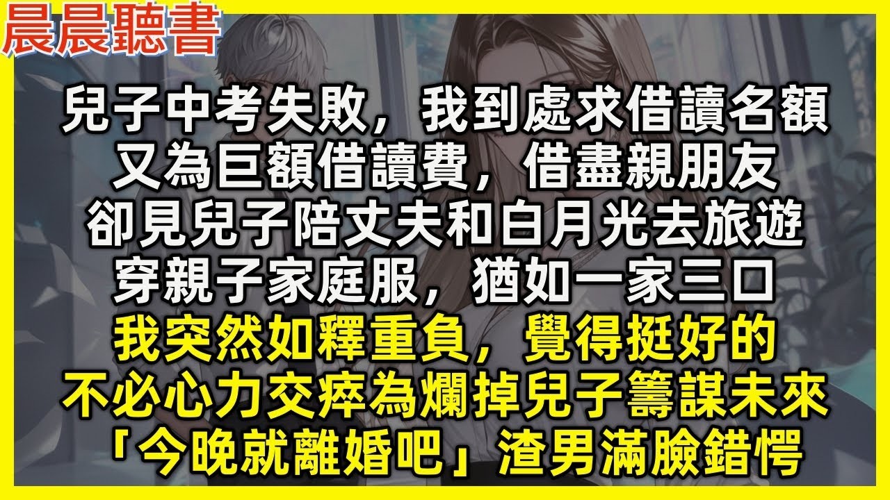 【完結爽文】兒子中考失敗，我到處求借讀名額，為借讀費求盡親朋友，卻見兒子陪丈夫和白月光去旅遊，穿親子服如一家三口，我突然如釋重負，不必再為爛掉兒子籌謀未來「今晚就離婚吧」渣男滿臉錯愕