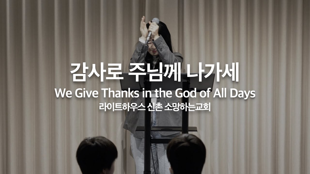 감사로 주님께 나가세(We Give Thanks in the God of All Days)｜라이트하우스 신촌 소망하는교회