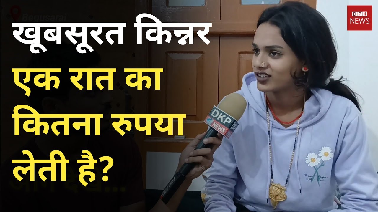 बेगूसराय की सबसे खूबसूरत किन्नर एक रात का कितना लेती है। जानें इनके खूबसूरती के पीछे का दर्द