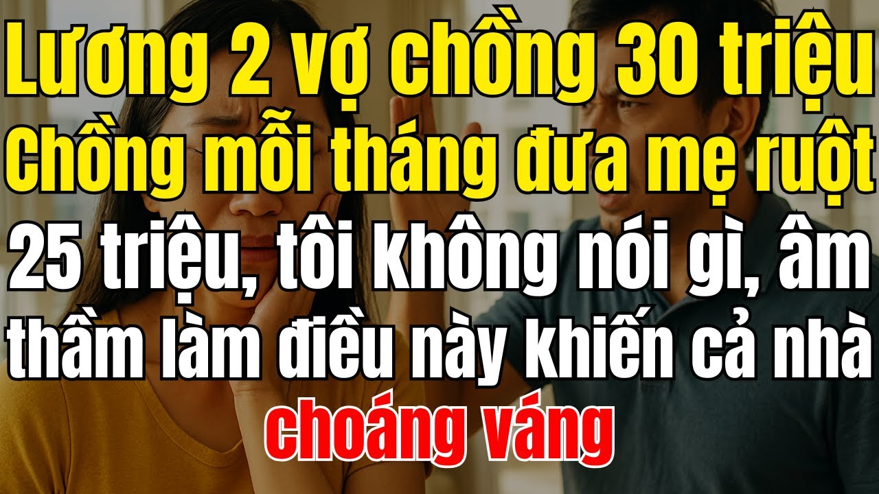 Lương 2 vợ chồng  30 triệu, chồng mỗi tháng đưa mẹ ruột 30 triệu, tôi âm thầm làm điều này khiến..