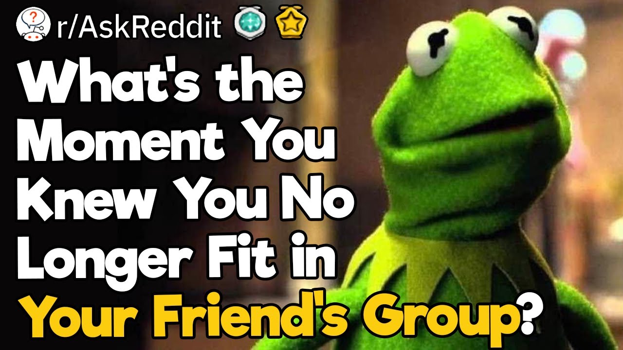 What's the Moment You Knew You No Longer Fit in Your Friend's Group?