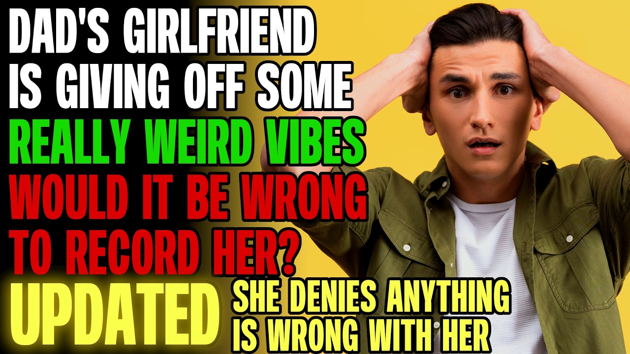 Dad's Girlfriend Is Giving Off Some REALLY WEIRD Vibes. Is It Wrong To Record Her? r/Relationships