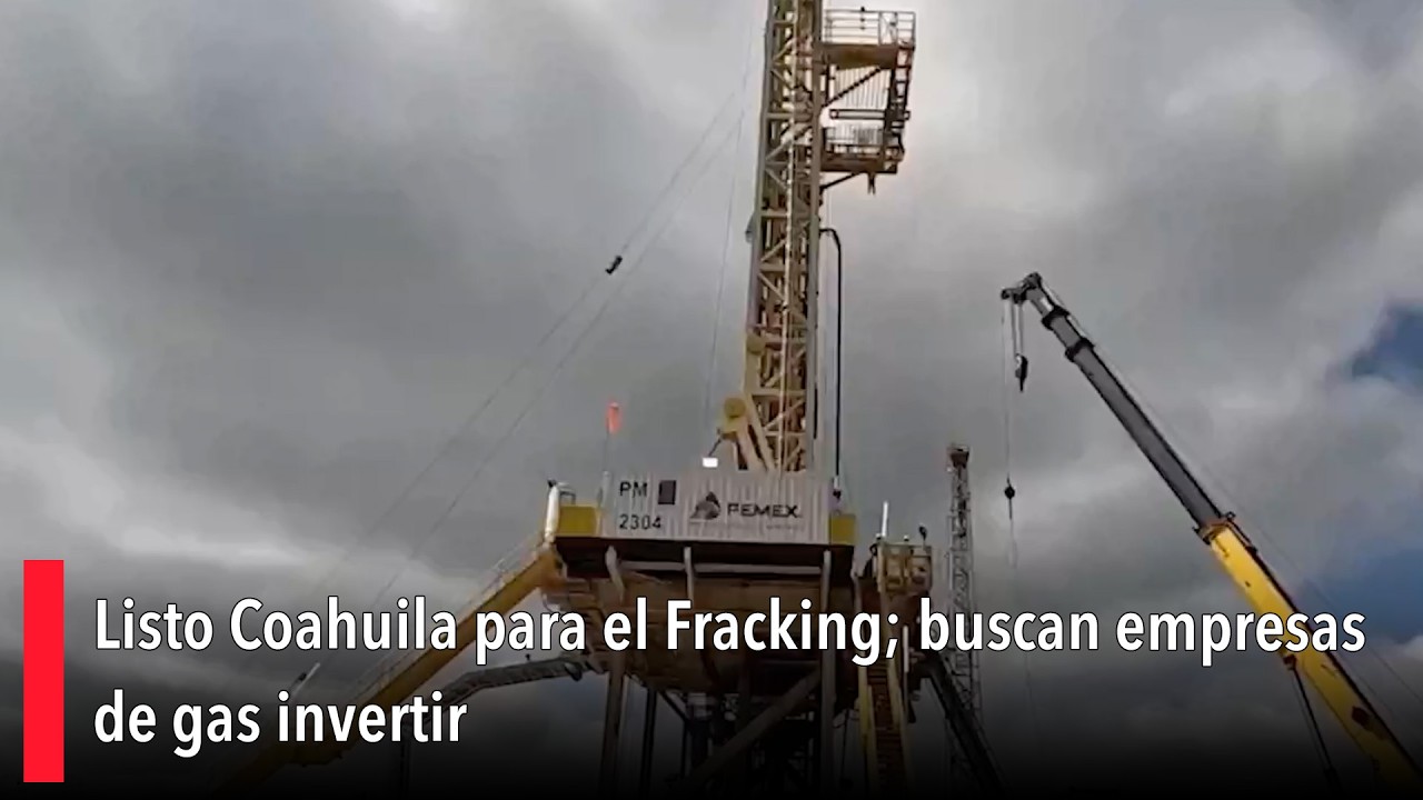 Listo Coahuila para el Fracking; buscan empresas de gas invertir