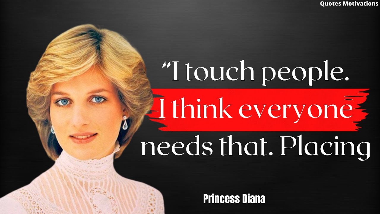Princess Diana's Quotes ,&ldquo;I touch people. I think everyone needs that. Placing