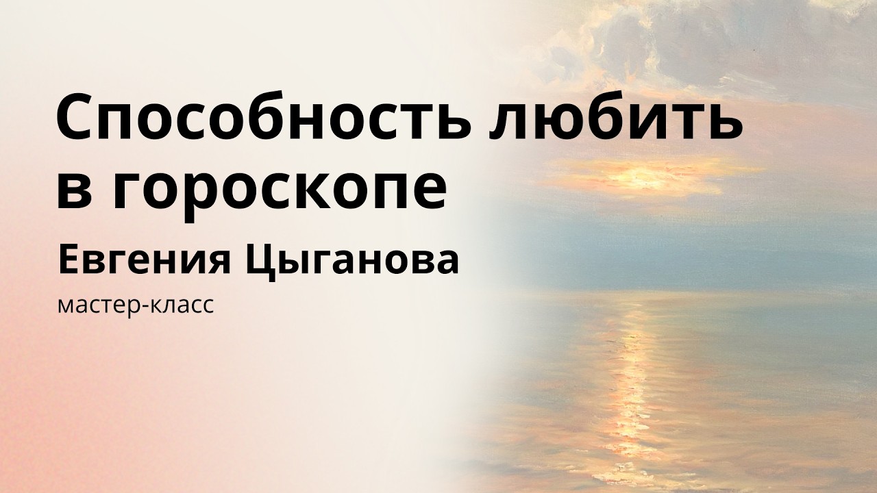 СПОСОБНОСТЬ ЛЮБИТЬ В ГОРОСКОПЕ ЕВГЕНИЯ ЦЫГАНОВА