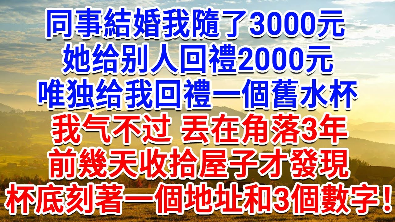同事結婚我隨了3000元，她给别人回禮2000元，唯独给我回禮一個舊水杯，我丟在角落3年，前幾天收拾屋子，才發現杯底刻著一個地址和3個數字！