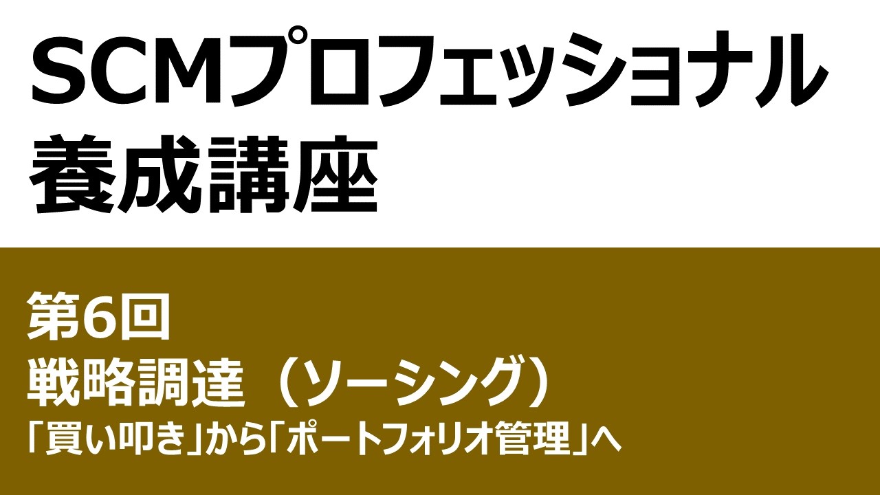 SCMプロフェッショナル養成講座 第6回 戦略調達（ソーシング）～「買い叩き」から「ポートフォリオ管理」へ～
