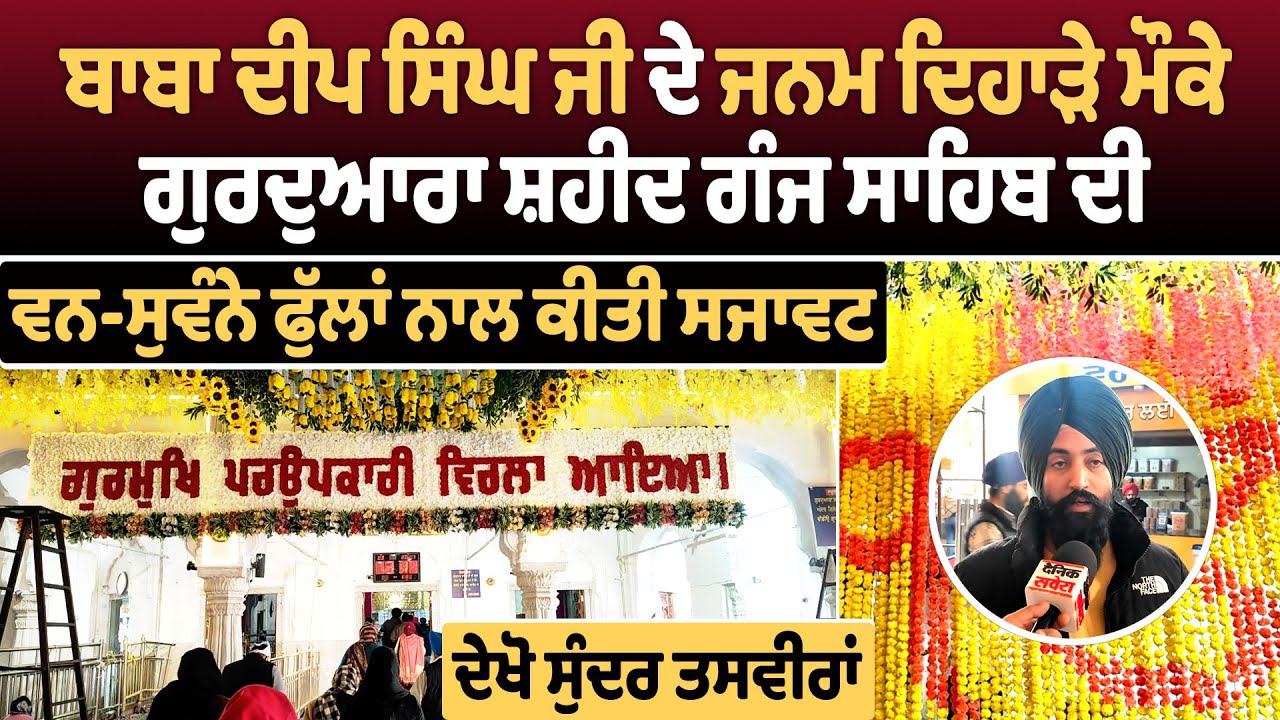ਬਾਬਾ ਦੀਪ ਸਿੰਘ ਜੀ ਦੇ ਜਨਮ ਦਿਹਾੜੇ ਮੌਕੇ ਗੁਰਦੁਆਰਾ ਸ਼ਹੀਦ ਗੰਜ ਸਾਹਿਬ ਦੀ ਵਨ-ਸੁਵੰਨੇ ਫੁੱਲਾਂ ਨਾਲ ਕੀਤੀ ਸਜਾਵਟ
