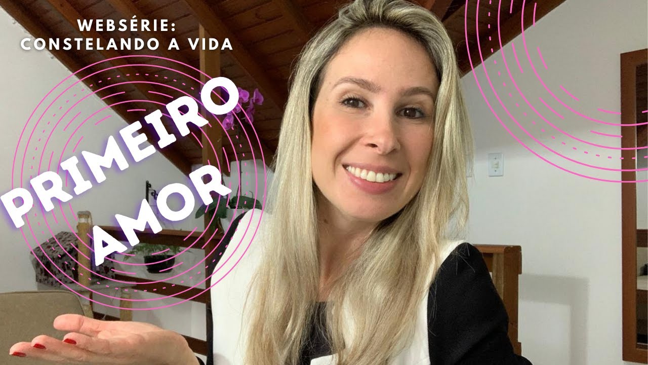 Qual o significado do primeiro amor para nossa alma? | Constelando a vida: Primeiro Amor