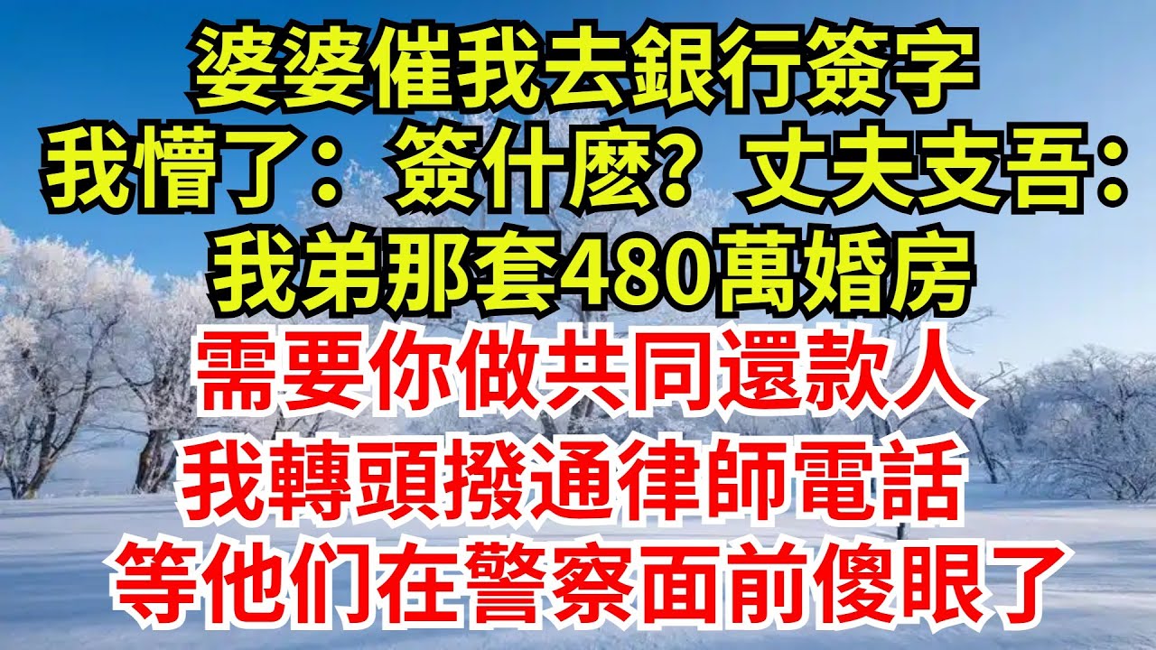 婆婆催我去銀行簽字，我懵了：簽什麽？丈夫支吾：我弟那套480萬婚房需要你做共同還款人，我轉頭撥通律師電話，等他們在警察面前傻眼了【檐下故事會】#完結故事#情感故事#爽文#婆媳關系#女频小说