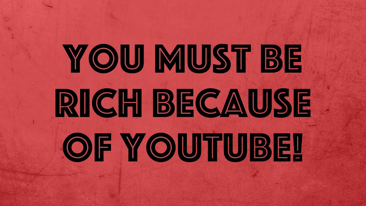 You Must Be Rich Because Of YouTube!