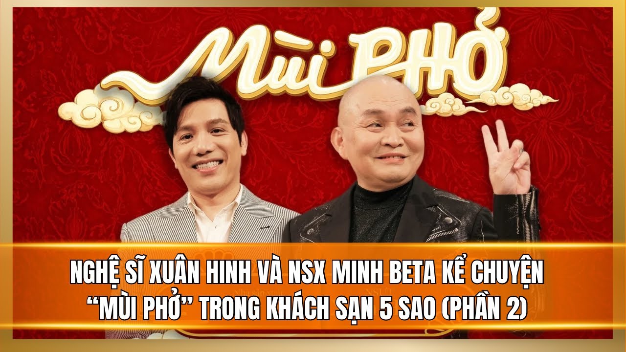 Nghệ sĩ Xuân Hinh và NSX Minh Beta kể chuyển MÙI PHỞ trong Khách sạn 5 sao (Phần 2)
