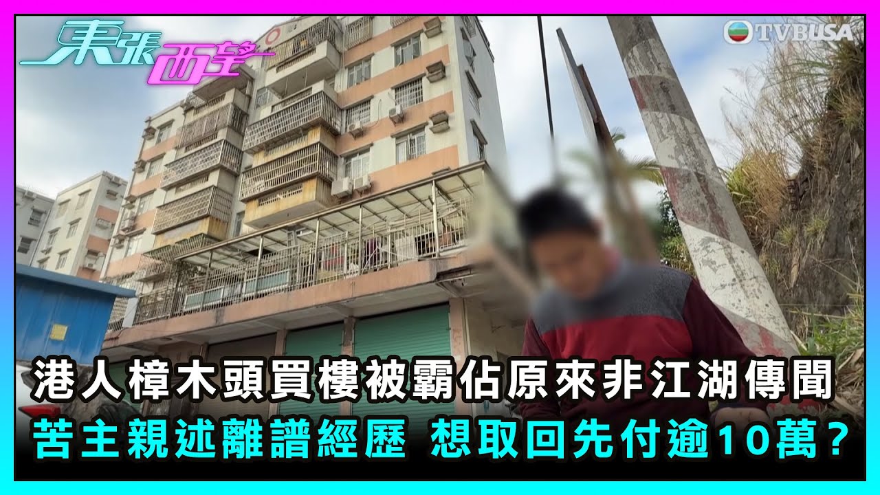 東張西望｜港人樟木頭買樓被霸佔原來非江湖傳聞 苦主報東張親述離譜經歷 想取回先付逾10萬？｜TVBUSA｜民生｜樟木頭買樓｜被霸佔｜非江湖傳聞｜苦主｜離譜經歷｜