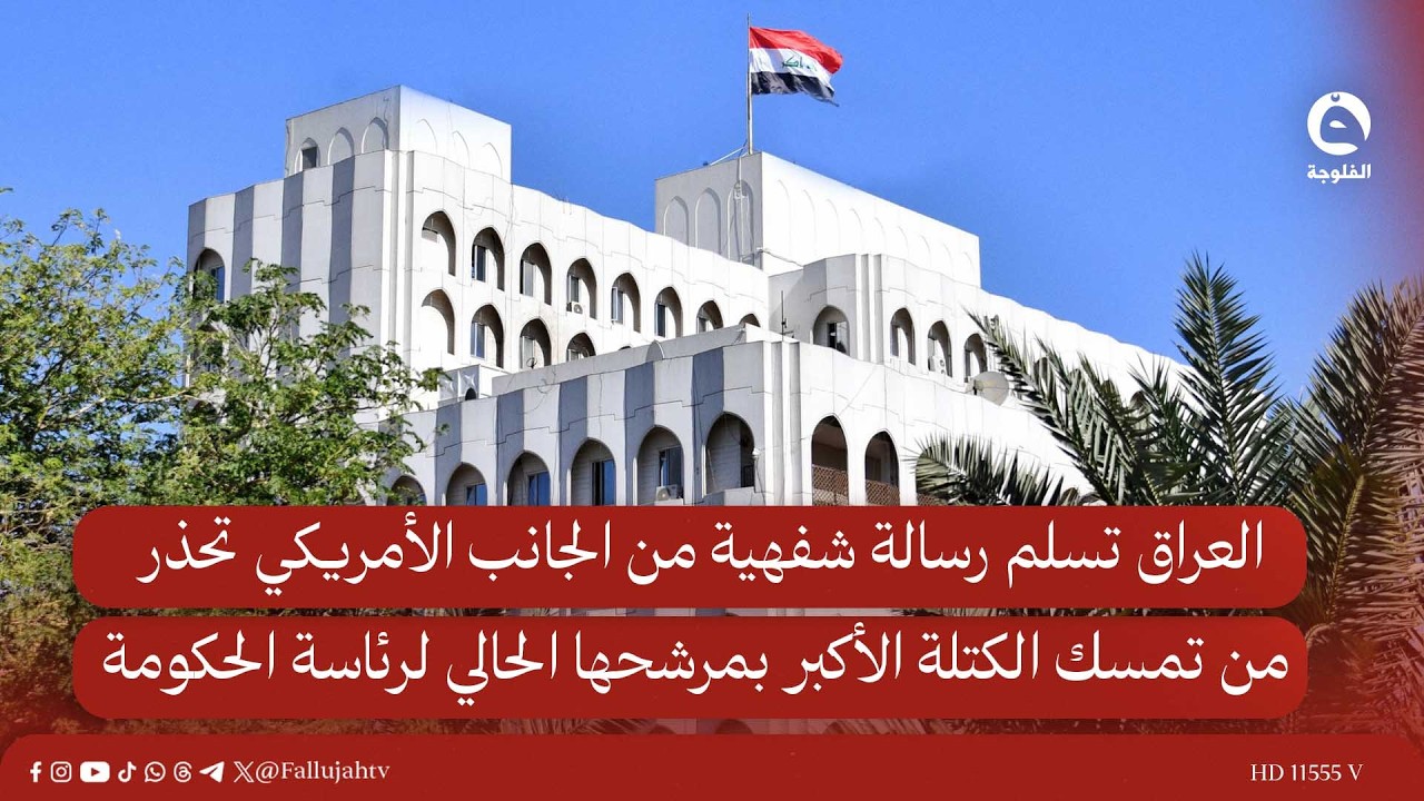 العراق تسلم رسالة شفهية من الجانب الأمريكي تحذر من تمسك الكتلة الأكبر بمرشحها الحالي