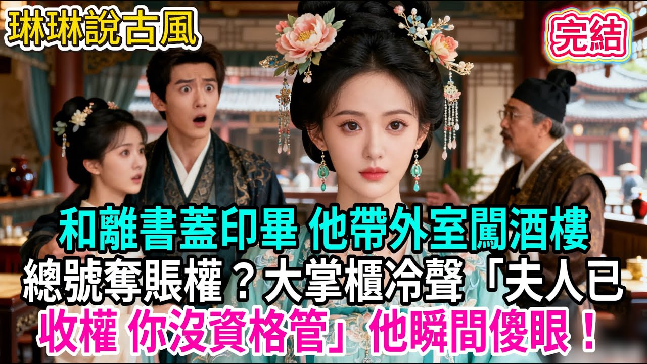 【古言】和離書蓋印畢 他帶外室闖酒樓，總號奪賬權？大掌櫃冷聲「夫人已收權 你沒資格管」他瞬間傻眼！