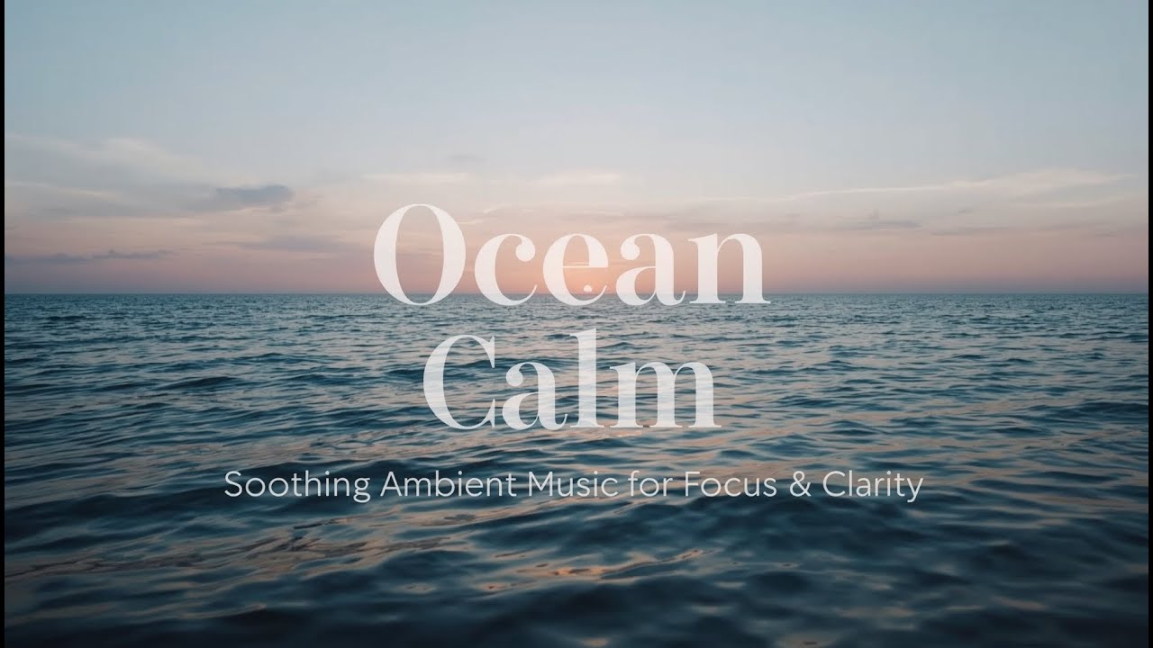 Ocean Calm | Soothing Ambient Music to Enhance Focus & Clear the Mind
