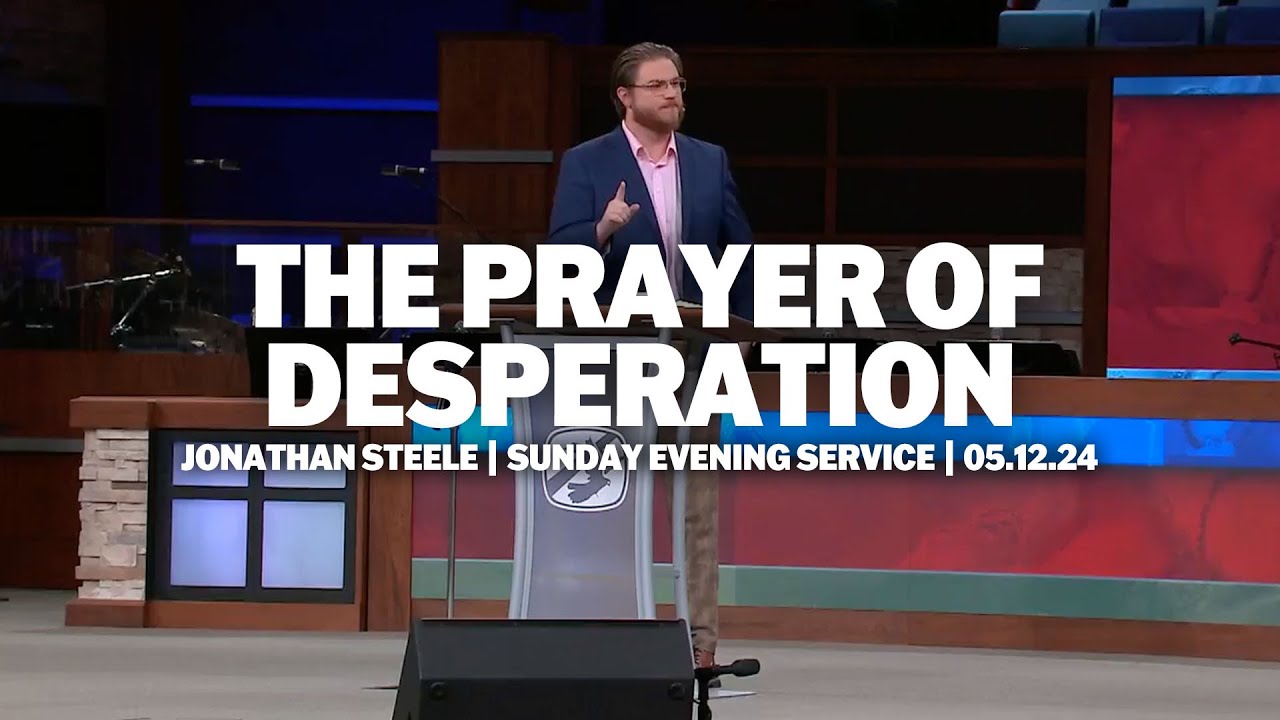 The Prayer Of Desperation | Jonathan Steele | Sunday Evening Service