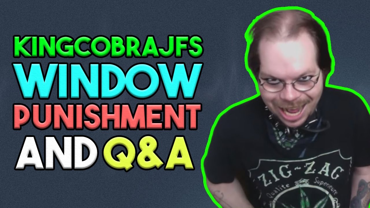 KingCobraJFS Window Punishment and Q&A
