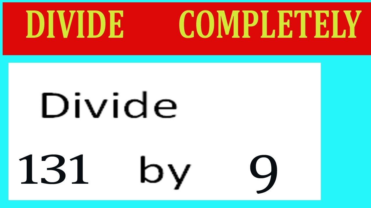 Divide     131      by     9  Divide   completely