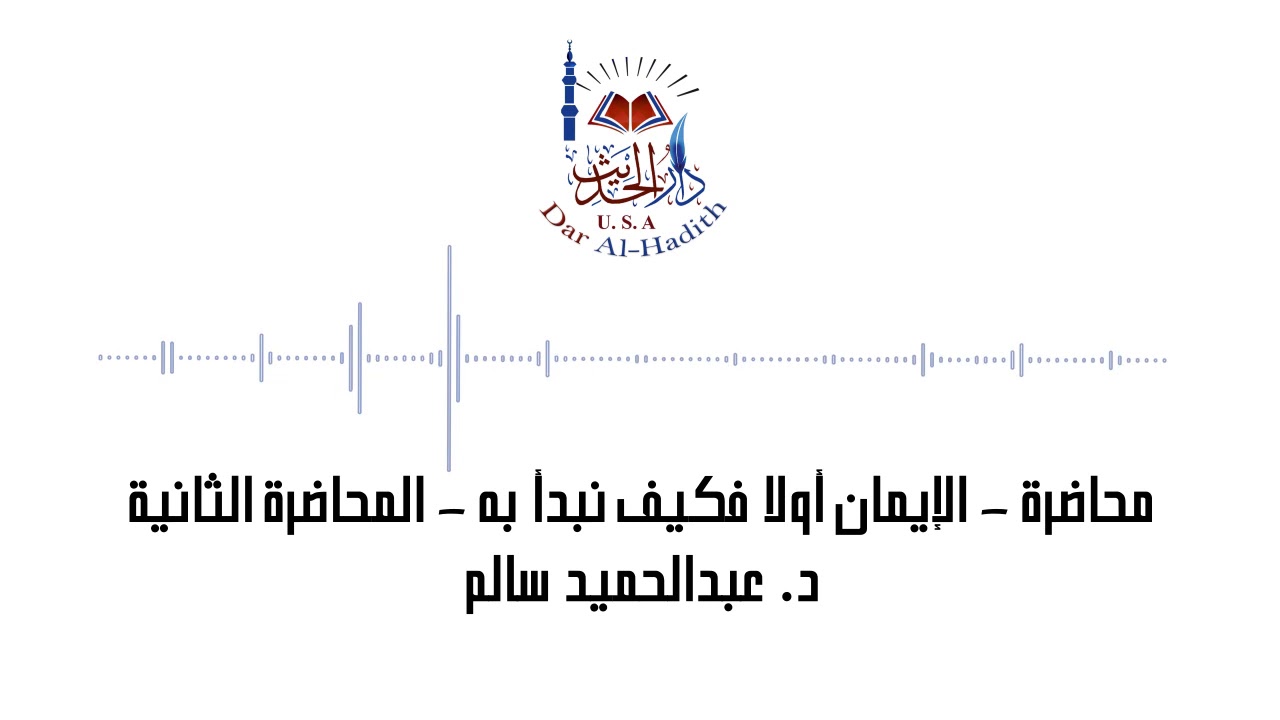محاضرة - الإيمان أولا فكيف نبدأ به - المحاضرة الثانية - دكتور عبدالحميد سالم - دار الحديث أمريكا