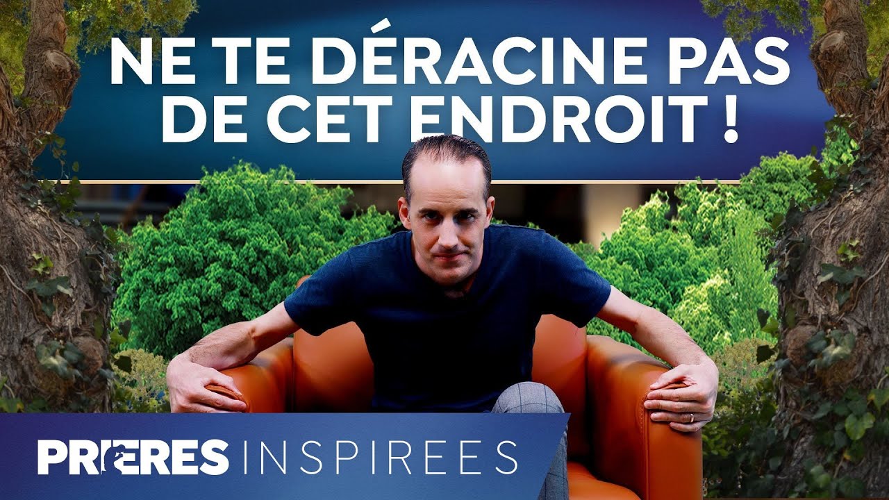 Ne te déracine pas de cet endroit ! - Prières inspirées - Jérémy Sourdril