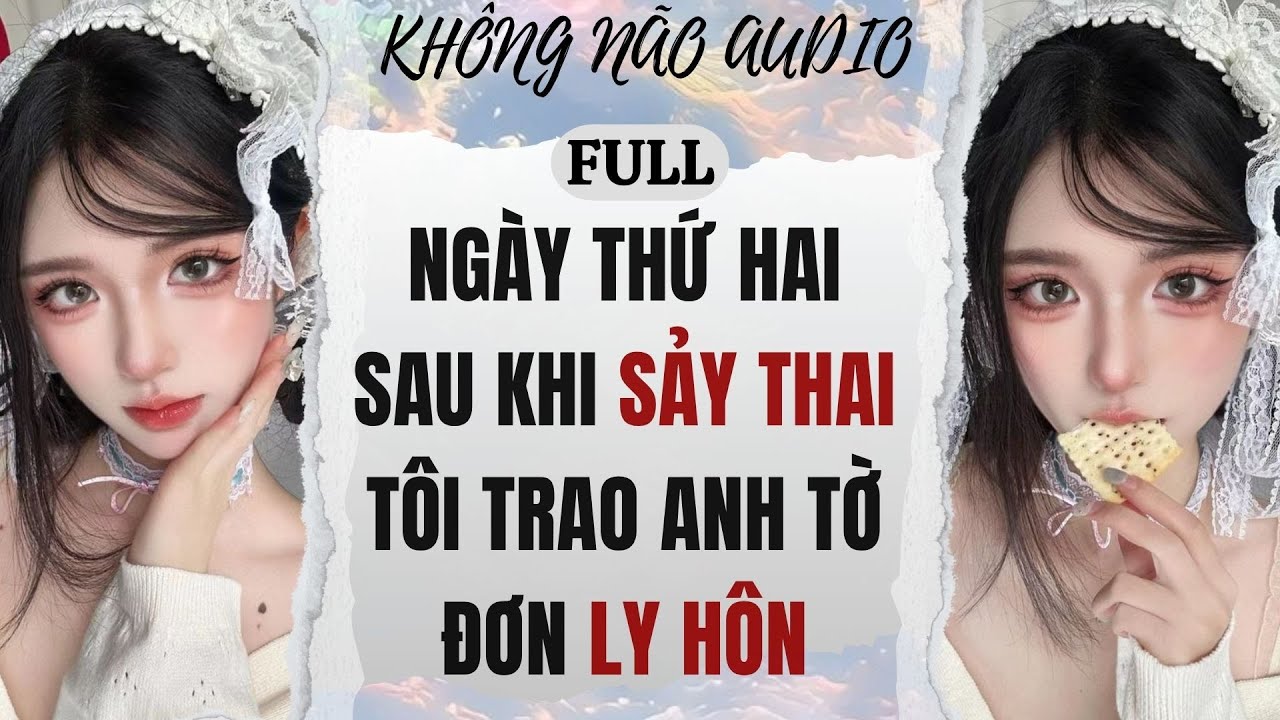 [TRUYỆN AUDIO] NGÀY THỨ HAI SAU KHI SẢY THAI, TÔI TRAO ANH TỜ ĐƠN LY HÔN | KHÔNG NÃO AUDIO