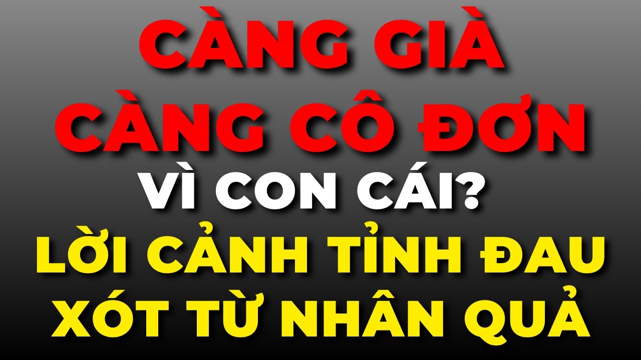 Càng Già Càng Cô Đơn Vì Con Cái? Lời Cảnh Tỉnh ĐAU XÓT Từ Nhân Quả