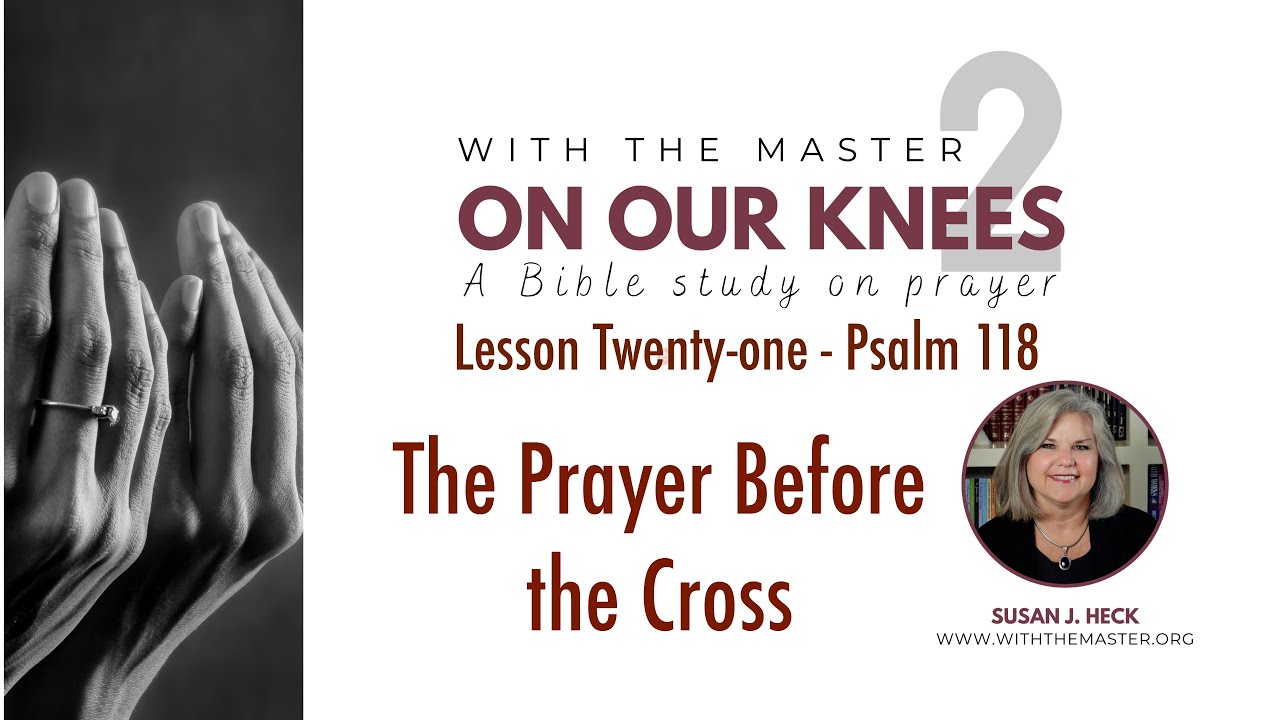 Lesson 21 A Prayer before the Cross, Psalm 118