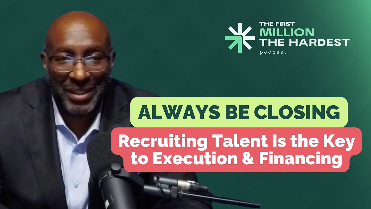 Always Be Closing – Recruiting Talent Is the Key to Execution & Financing