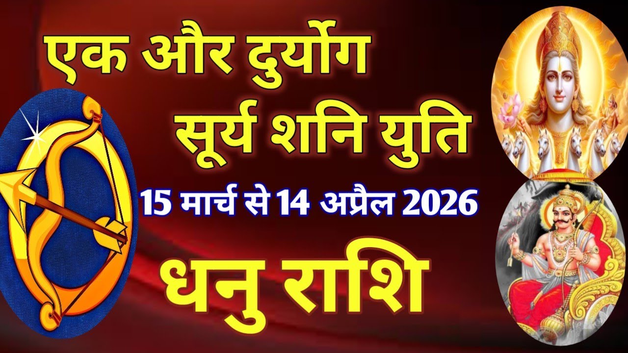 धनु राशि # एक और दुर्योग - सूर्य शनि युति/15 मार्च 2026 से 14 अप्रैल 2006 तक