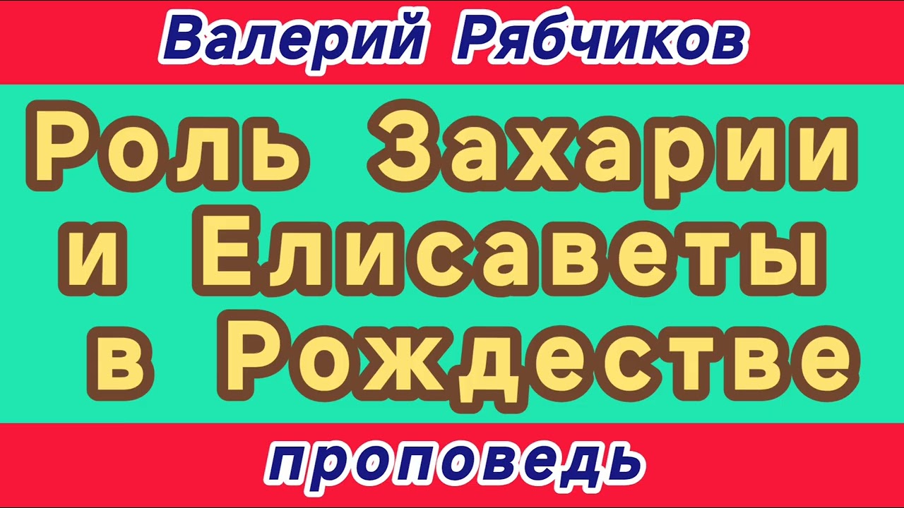 Роль Захарии и Елисаветы в Рождестве (Валерий Рябчиков, проповедь).
