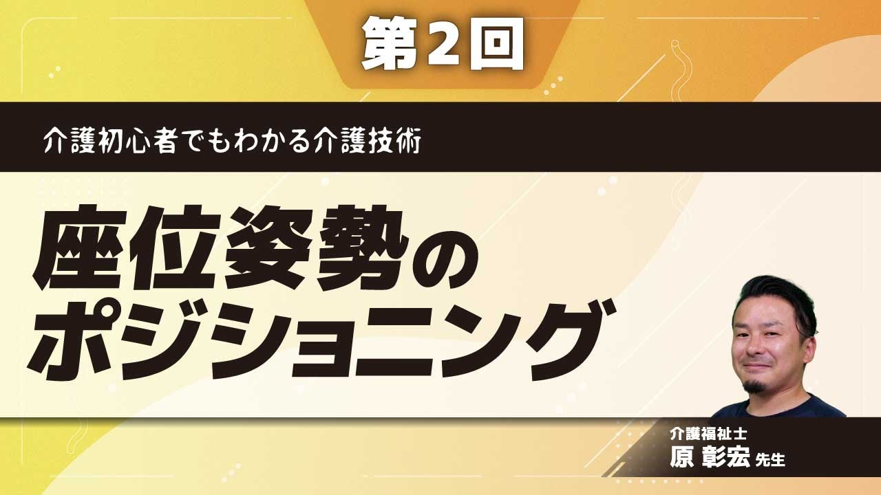 介護初心者でもわかる介護技術【第2回】座位姿勢のポジショニング(原 彰宏 先生)
