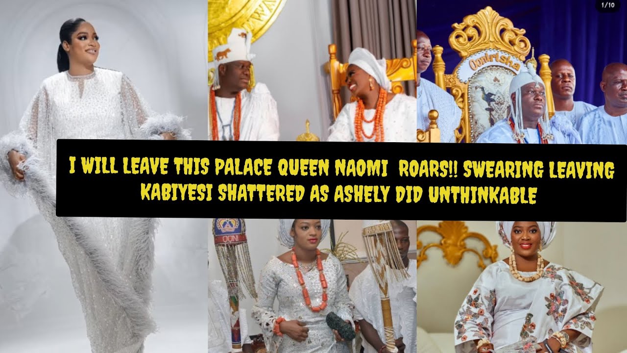 PALACE RUMBLES I WILL LEAVE THIS PALACE QUEEN NAOMI ROAR, SWEARING OONI SHATTERED AS OLORI ASHELY DI