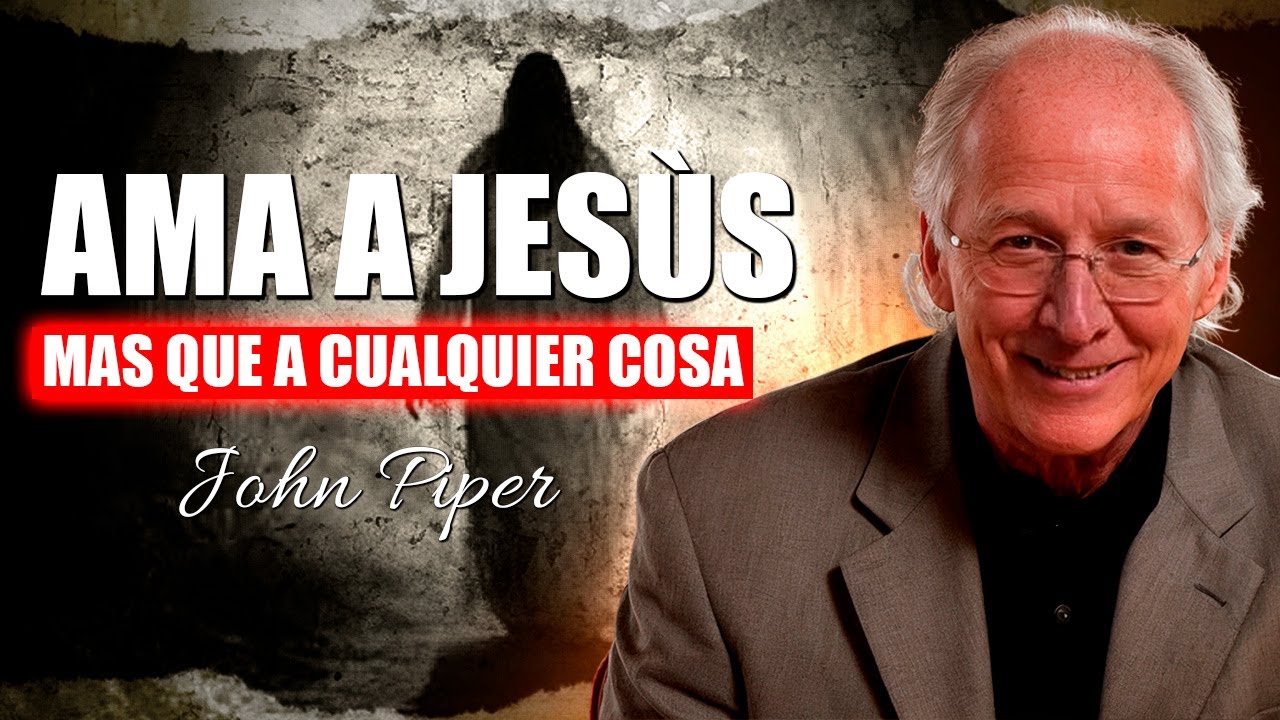 Ama a Jesús más que a cualquier otra cosa I John Piper I Doblado al Español
