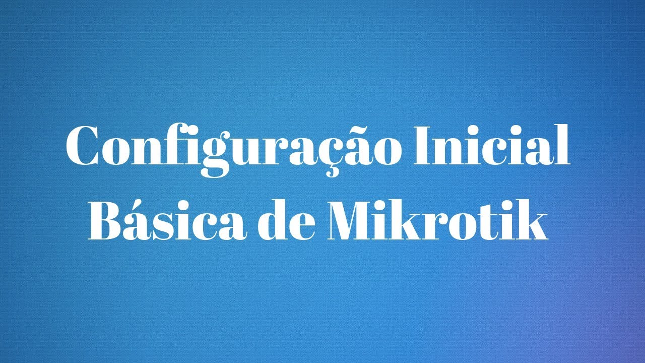 CONFIGURAÇÃO INICIAL  BÁSICA NO MIKROTIK