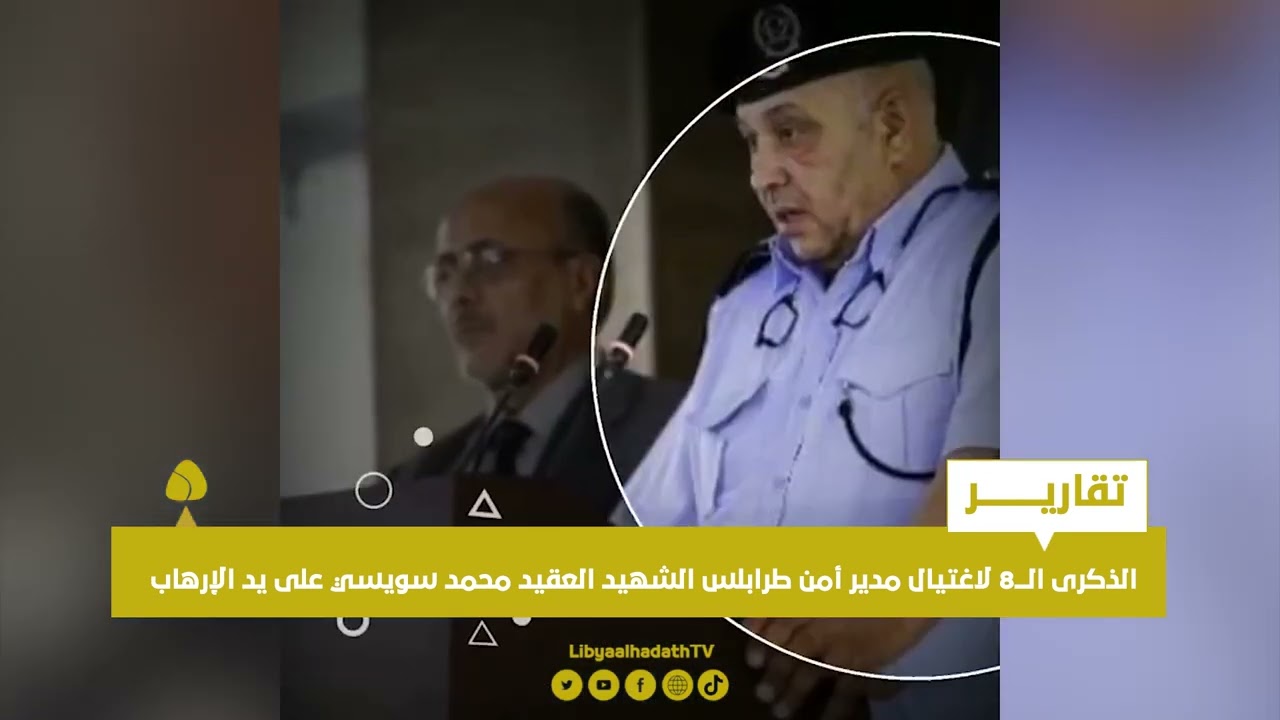 تقرير | الذكرى الـــ8 لاغتيال مدير أمن طرابلس الشهيد العقيد محمد سويسي على يد الإرهاب
