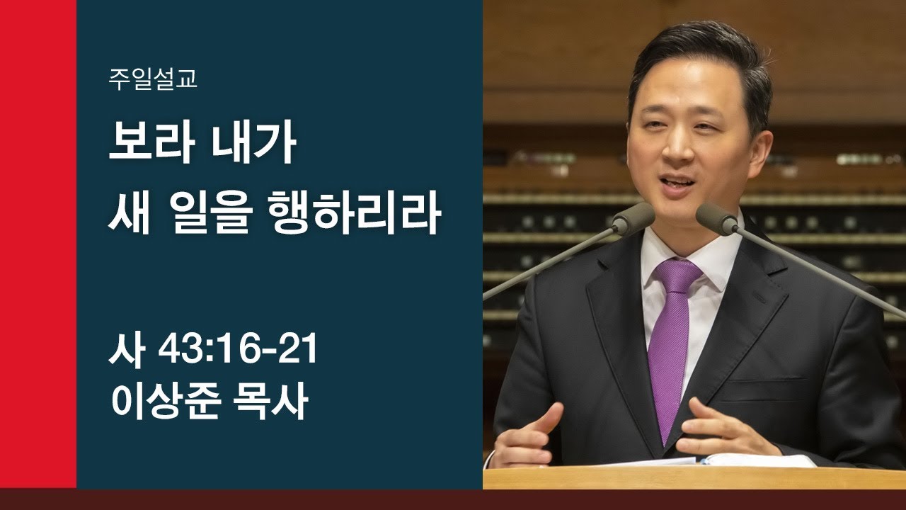[이상준 목사 주일설교] 보라 내가 새 일을 행하리라 (사 43:16-21) 2019.12.29