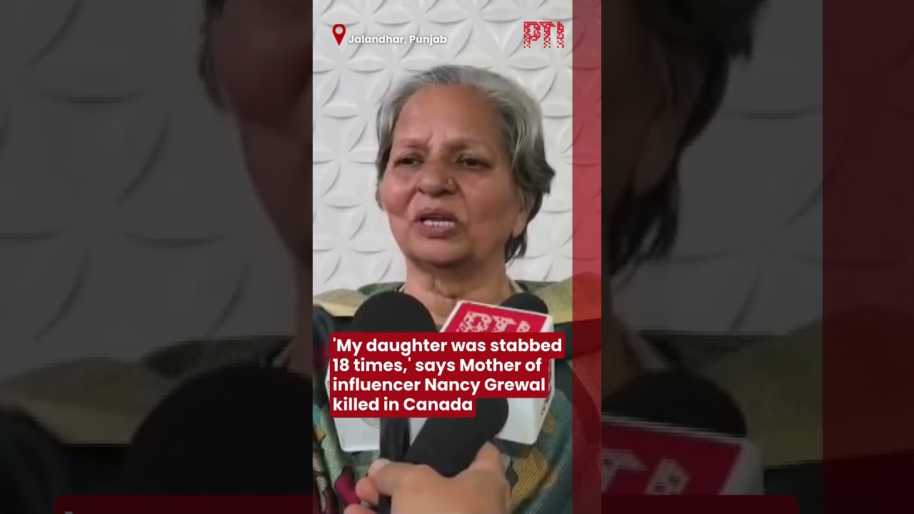 'My daughter was stabbed 18 times,' says Mother of influencer Nancy Grewal killed in Canada