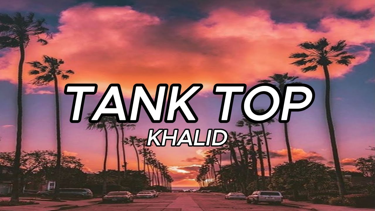 Khalid - Tank Top (Lyrics)