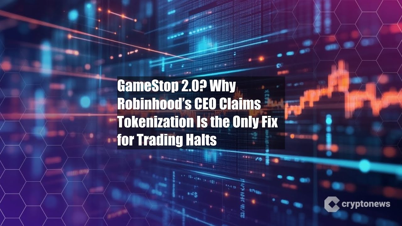 GameStop 2.0? Why Robinhood’s CEO Claims Tokenization Is the Only