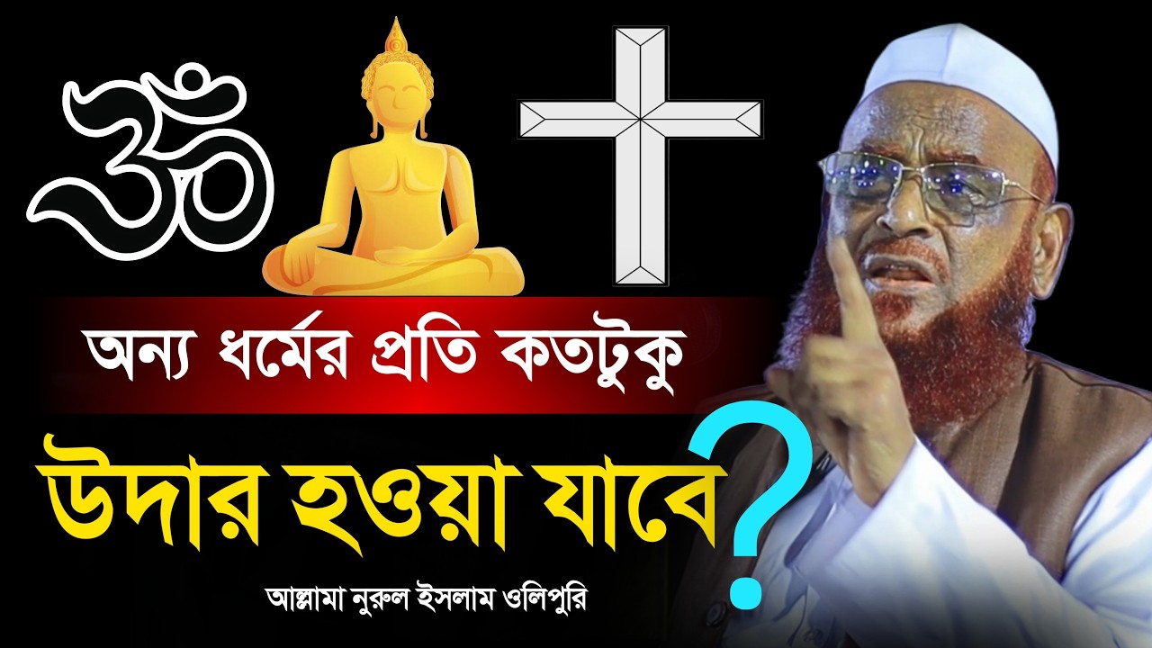 অন্য ধর্মের প্রতি কতটুকু উদার হওয়া যাবে। আল্লামা নুরুল ইসলাম ওলিপুরী। Allama Nurul Islam Olipuri