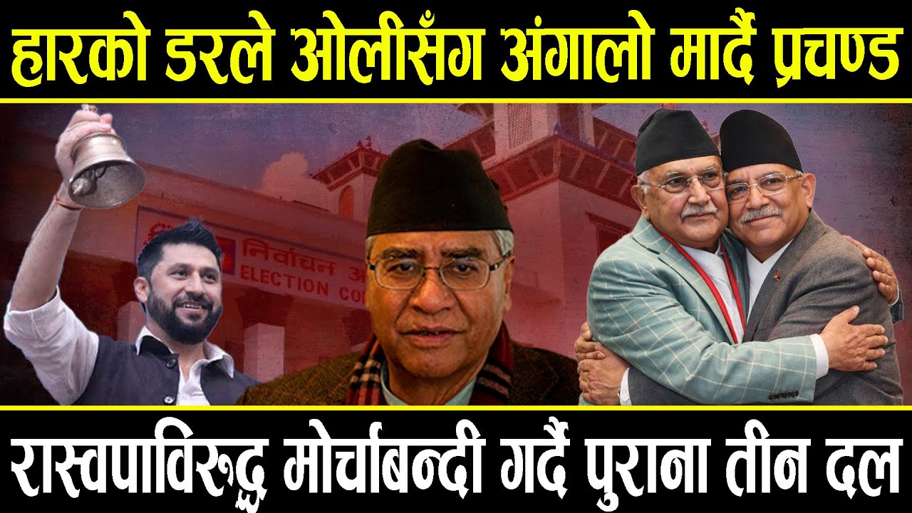 हारको डरले ओलीसँग अंगालो मार्दै प्रचण्ड, रास्वपालाई हराउन मोर्चाबन्दी गर्दै एमाले-कांग्रेस र नेकपा